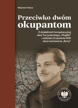 Przeciwko dwóm okupantom. Z działalności konspiracyjnej Jana Turzynieckiego "Mogiłki" - Hanus Wojciech
