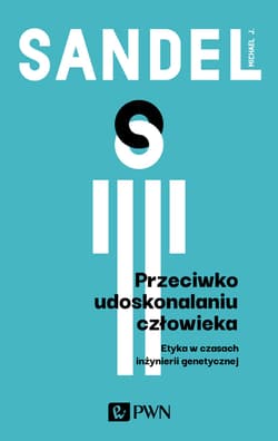 Przeciwko udoskonalaniu człowieka Etyka w czasach inżynierii genetycznej - Michael Sandel