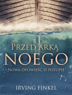 Przed arką Noego Nowa opowieść o potopie - Irving Finkel