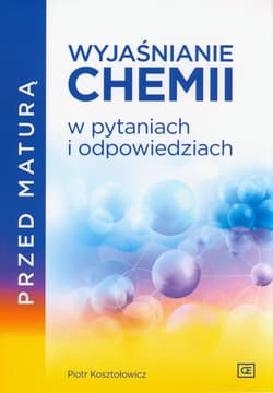 Przed maturą Wyjaśnianie chemii w pytaniach i odpowiedziach - Kosztołowicz Piotr