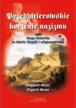 Przedhitlerowskie korzenie nazizmu, czyli dusza niemiecka w świetle filozofii i religioznawstwa czyli dusza niemiecka w świetle filozofii i religioznawstwa - Bogumił Grott