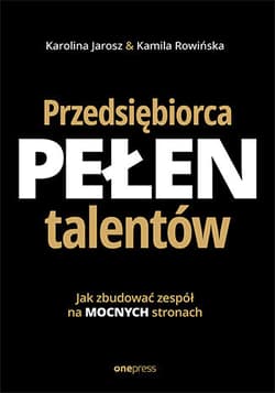 Przedsiębiorca pełen talentów. Jak zbudować zespół na mocnych stronach - Karolina Jarosz, Kamila Rowińska