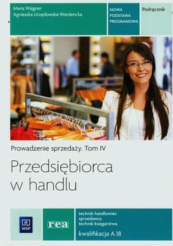 Przedsiębiorca w handlu Prowadzenie sprzedaży Podręcznik Tom 4 Technik handlowiec sprzedawca technik księgarstwa Kwalifikacja A.18 - Wajgner Maria, Urzędowska-Wardnecka Agnieszka