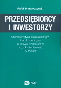 Przedsiębiorcy i inwestorzy Charakterystyka przedsiębiorców i ład korporacyjny a decyzje inwestycyjne na rynku kapitałowym w Pol - Rafał Morawczyński