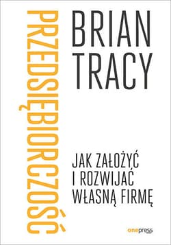 Przedsiębiorczość Jak założyć i rozwijać własną firmę - Brian Tracy