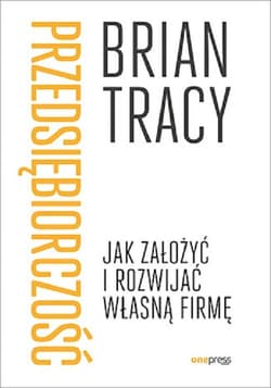 Przedsiębiorczość Jak założyć i rozwijać własną firmę - Brian Tracy