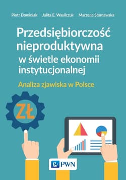 Przedsiębiorczość nieproduktywna w świetle ekonomii instytucjonalnej Analiza zjawiska w Polsce - Dominiak Piotr, Starnawska Marzena
