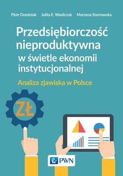 Przedsiębiorczość nieproduktywna w świetle ekonomii instytucjonalnej Analiza zjawiska w Polsce - Dominiak Piotr, Starnawska Marzena