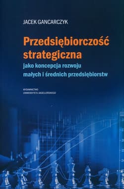 Przedsiębiorczość strategiczna jako koncepcja rozwoju małych i średnich przedsiębiorstw - Jacek Garncarczyk