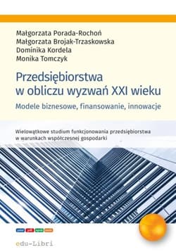 Przedsiębiorstwa w obliczu wyzwań XXI wieku Modele biznesowe, finansowanie, innowacje - Tomczyk Monika
