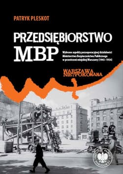 Przedsiębiorstwo MBP. Wybrane aspekty pozaoperacyjnej działalności Ministerstwa Bezpieczeństwa Publicznego w przestrzeni - Patryk Pleskot