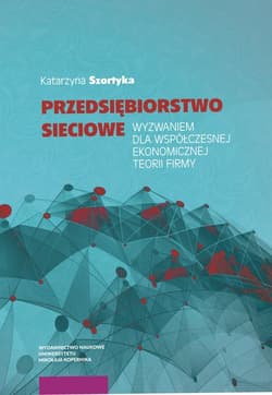 Przedsiębiorstwo sieciowe wyzwaniem dla współczesnej ekonomicznej teorii firmy - Katarzyna Szortyka