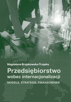 Przedsiębiorstwo wobec internacjonalizacji Modele, strategie, finansowanie - Brojakowska-Trząska Magdalena