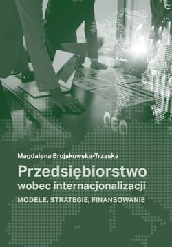 Przedsiębiorstwo wobec internacjonalizacji Modele, strategie, finansowanie
