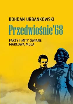 Przedwiośnie ’68 Fakty i mity owiane marcową mgłą - Bohdan Urbankowski