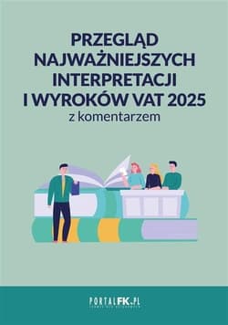 Przegląd najważniejszych interpretacji i wyroków - VAT 2025 z komentarzem - Praca zbiorowa