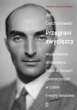 Przegrani zwycięzcy Wspomnienia ambasadora Polski w Stanach Zjednoczonych w czasie II wojny światowej - Ciechanowski Jan M.