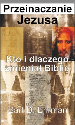 Przeinaczanie Jezusa Kto i dlaczego zmieniał Biblię - Ehrman Bart D.
