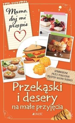 Przekąski i desery na małe przyjęcia Mamo daj mi przepis - Bielecka Justyna