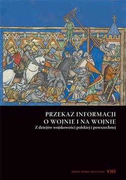 Przekaz informacji o wojnie i na wojnie Z dziejów wojskowości polskiej i powszechnej. Seria Homo Militans VIII