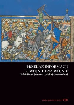 Przekaz informacji o wojnie i na wojnie Z dziejów wojskowości polskiej i powszechnej. Seria Homo Militans VIII - Pod red. Andrzeja Niewińskiego