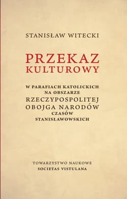 Przekaz kulturowy w parafiach katolickich na obszarze Rzeczypospolitej Obojga Narodów czasów stanisławowskich - Stanisław Witecki