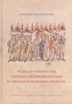 Przekazy niemieckie o Polsce i jej mieszkańcach w okresie panowania Piastów - Andrzej Pleszczyński