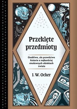 Przeklęte przedmioty Osobliwe, ale prawdziwe historie o najbardziej niesławnych obiektach świata - J.W. Ocker
