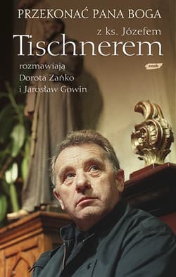 Przekonać Pana Boga. Z ks. Józefem Tischnerem rozmawiają Dorota Zańko i Jarosław Gowin - Dorota Zańko, Jarosław Gowin, ks. Józef Tischner
