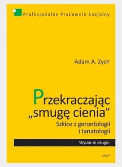 Przekraczając smugę cienia Szkice z gerontologii i tanatologii - Zych Adam A.