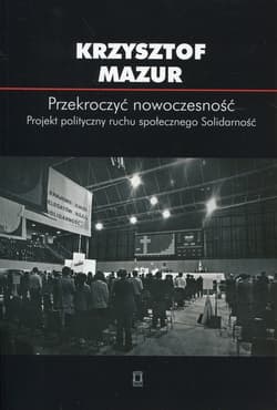 Przekroczyć nowoczesność Projekt polityczny ruchu społecznego Solidarność - Krzysztof Mazur