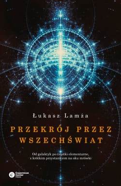Przekrój przez wszechświat Od galaktyk po cząstki elementarne, z krótkim przystankiem na oku mrówki - Łukasz Lamża