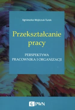 Przekształcanie pracy Perspektywa pracownika i organizacji