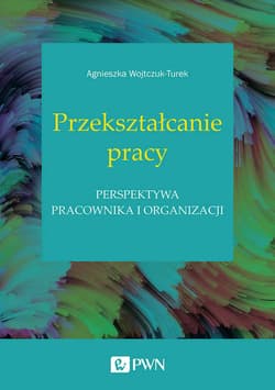 Przekształcanie pracy Perspektywa pracownika i organizacji - Agnieszka Wojtczuk-Turek