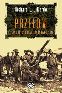 Przełom. Bitwa pod Gorlicami-Tarnowem 1915 - Richard L.  DiNardo