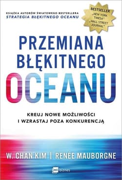 Przemiana błękitnego oceanu Buduj pewność siebie, kreuj nowe możliwości i wzrastaj poza konkurencją - Chan Kim W., Mauborgne Renee