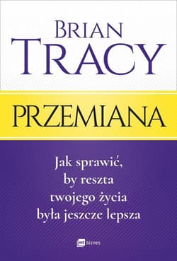 Przemiana Jak sprawić, by reszta twojego życia była jeszcze lepsza - Brian Tracy