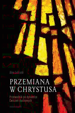 Przemiana w Chrystusa Przewodnik po dynamice Ćwiczeń Duchowych