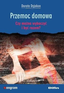 Przemoc domowa Czy można wybaczyć i być razem? - Dorota Dyjakon