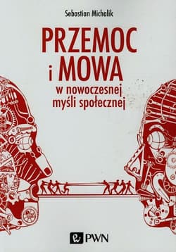 Przemoc i mowa w nowoczesnej myśli społecznej Przyczynek do pojęcia negatywności politycznej - Sebastian Michalik