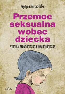 Przemoc seksualna wobec dziecka Studium pedagogiczno-kryminologiczne - Krystyna Marzec-Holka
