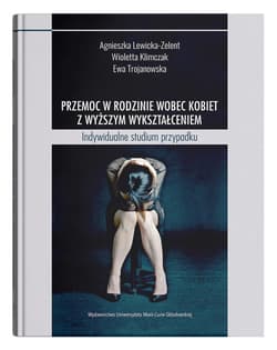 Przemoc w rodzinie wobec kobiet z wyższym wykształceniem Indywidualne studium przypadku - Agnieszka Lewicka-Zelent, Klimczak Wioletta, Ewa Trojanowska