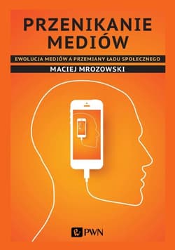 Przenikanie mediów Ewolucja mediów a przemiany ładu społecznego - Maciej Mrozowski