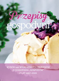 Przepisy Gospodyni Wybór 140 wyjątkowych przepisów z czasopisma "Gospodyni" z lat 1957-2020 - Opracowanie Zbiorowe