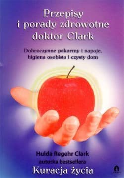 Przepisy i porady zdrowotne doktor Clark Dobroczynne pokarmy i napoje, higiena osobista i czysty dom - Hulda Clark