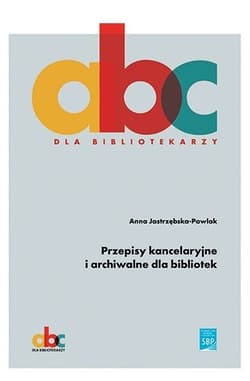 Przepisy kancelaryjne i archiwalne dla bibliotek - Anna Jastrzębska-Pawlak