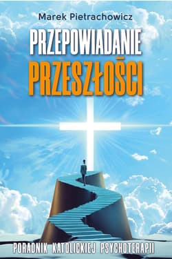 Przepowiadanie przeszłości. Poradnik katolickiej psychoterapii - ebook - Marek Pietrachowicz