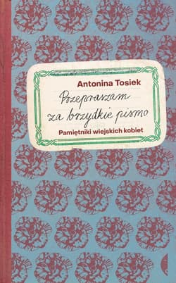 Przepraszam za brzydkie pismo Pamiętniki wiejskich kobiet - Antonina Tosiek