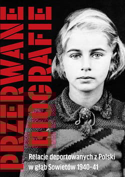Przerwane biografie Relacje deportowanych z Polski w głąb Sowietów 1940-41