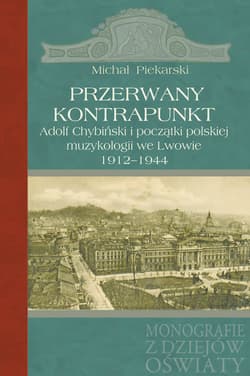 Przerwany kontrapunkt Adolf Chybiński i początki polskiej muzykologii we Lwowie 1912-1944 - Michał Piekarski